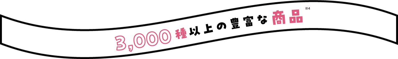 3,000種以上の豊富な商品※4