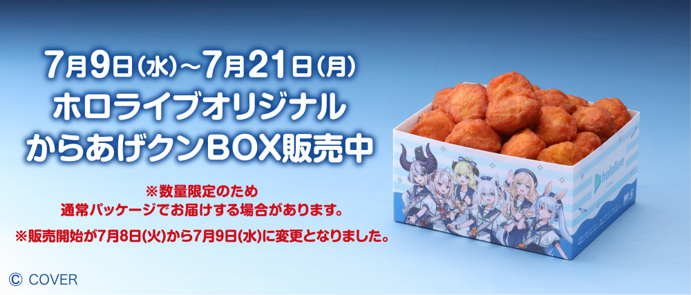 7月9日（水）～7月21日（月） ホロライブオリジナルからあげクンBOX販売中 ※数量限定のため通常パッケージでお届けする場合があります。 ※販売開始が7月8日（火）から7月9日（水）に変更となりました。 copyright COVER