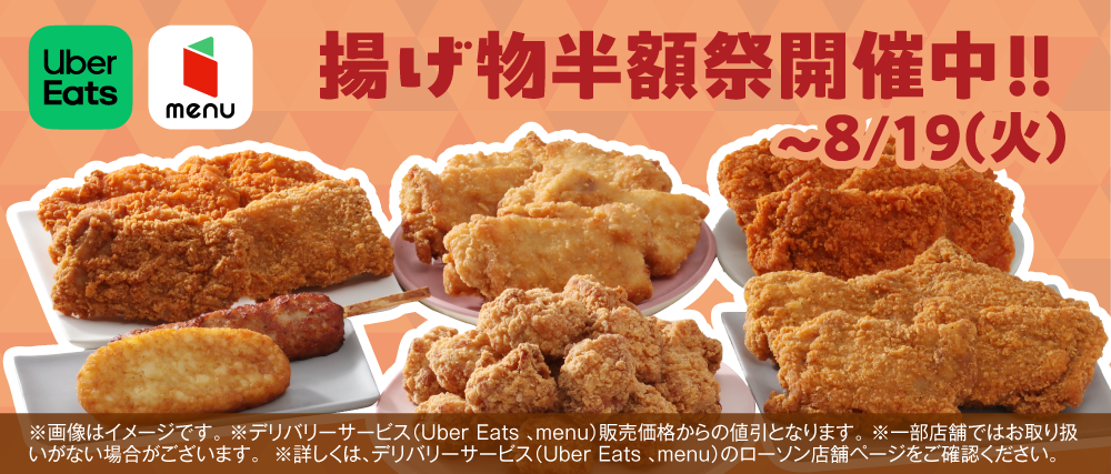 Uber Eats・menu 揚げ物半額祭開催中！！ ～8/19（火） ※デリバリーサービス（Uber Eats、menu）販売価格からの値引きとなります。 ※一部店舗ではお取り扱いがない場合がございます。 ※詳しくは、デリバリーサービス（Uber Eats、menu）のローソン店舗ページをご確認ください。