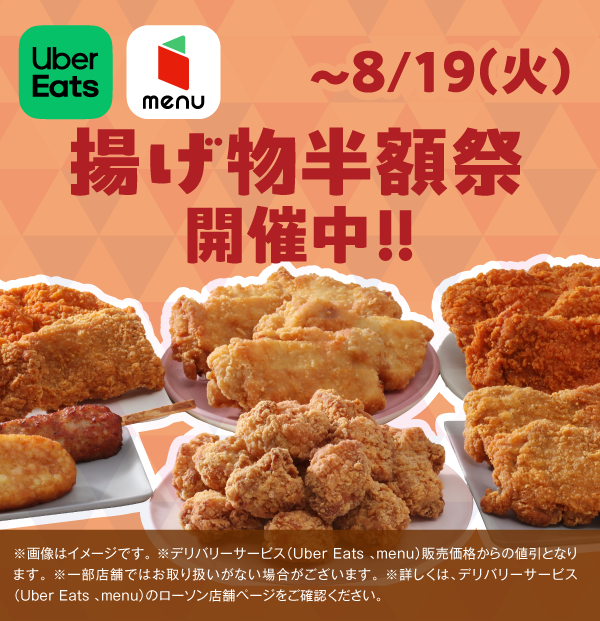Uber Eats・menu 揚げ物半額祭開催中！！ ～8/19（火） ※デリバリーサービス（Uber Eats、menu）販売価格からの値引きとなります。 ※一部店舗ではお取り扱いがない場合がございます。 ※詳しくは、デリバリーサービス（Uber Eats、menu）のローソン店舗ページをご確認ください。