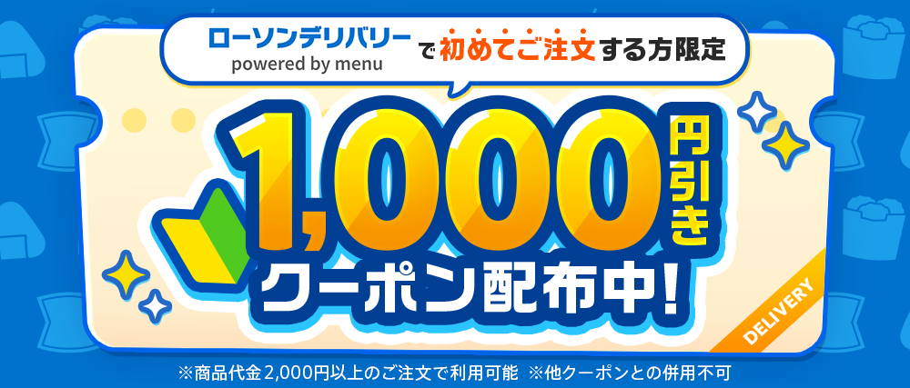 ローソンデリバリー powered by menuで初めてご注文する方限定 1,000円引きクーポン配布中！ ※商品代金2,000円以上のご注文で利用可能 ※他クーポンとの併用不可