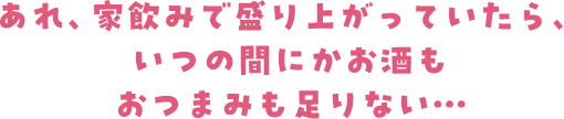 あれ、家飲みで盛り上がっていたら、いつの間にかお酒もおつまみも足りない・・・・・・