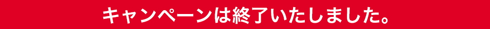 キャンペーンは終了いたしました。
