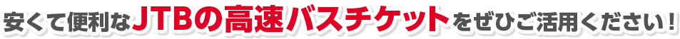 安くて便利なJTBの高速バスチケットをぜひご活用ください！