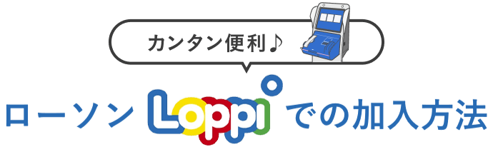 カンタン便利♪ ローソンLoppiでの加入方法