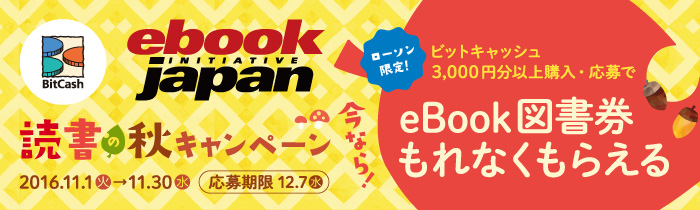 ローソン限定 ビットキャッシュ3,000円分以上購入・応募で、今なら！eBook図書券もれなくもらえる【キャンペーン期間】2016年11月1日(火)～2016年11月30日(水) 応募期間12月7日(水)