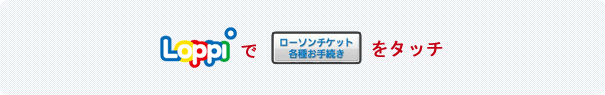 Loppiで「ローソンチケット各種お手続き」をタッチ