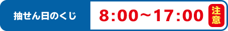 抽せん日のくじ 8:00～17:00 注意