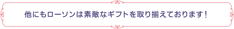 他にもローソンは素敵なギフトを取り揃えております！