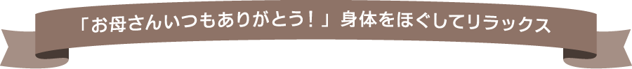 「お母さんいつもありがとう！」身体をほぐしてリラックス