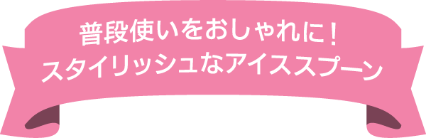 普段使いをおしゃれに！スタイリッシュなアイススプーン