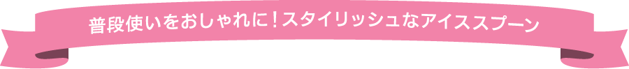 普段使いをおしゃれに！スタイリッシュなアイススプーン