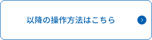 以降の操作方法はこちら
