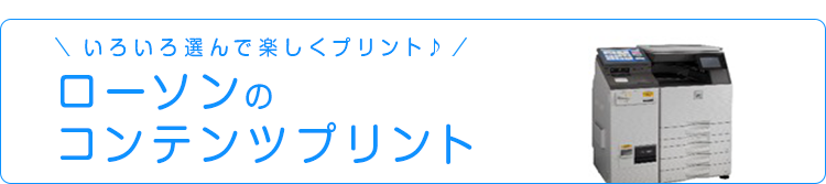 いろいろ選んで楽しくプリント♪ローソンのコンテンツサービス