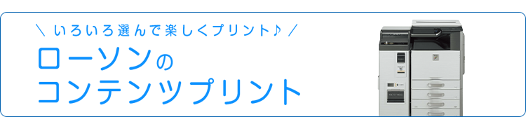 いろいろ選んで楽しくプリント♪ローソンのコンテンツサービス