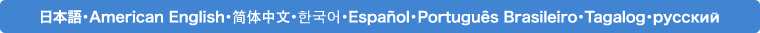 8ヶ国語（日本語、英語、中国語、韓国語、スペイン語、ブラジリアンポルトガル語、タガログ語、ロシア語）