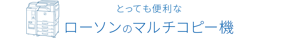 とっても便利なローソンのマルチコピー機