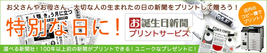 お父さんやお母さん、大切な人の生まれた日の新聞をプリントして贈ろう!お誕生日新聞プリントサービス