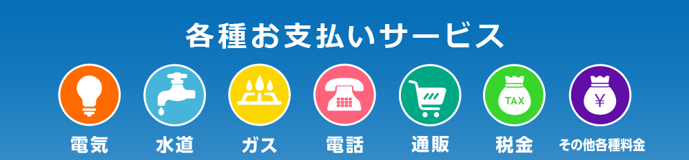 各種お支払いサービス 電気 水道 ガス 電話 通販 税金 その他各種料金