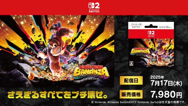 Nintendo SWITCH2 ドンキーコング バナンザ さえぎるすべてをブチ壊せ。 配信日 2025年7月17日（木） 販売価格 7,980円 copyright Nintendo Ninrendo Switchのロゴ・Ninrendo Switchは任天堂の商標です。