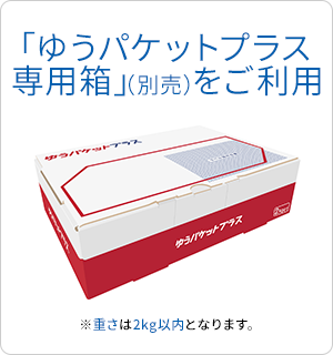 「ゆうパケットプラス専用箱」（別売）をご利用 ※重さは2kg以内となります。