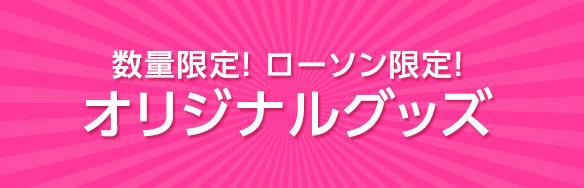 数量限定！ ローソン限定！オリジナルグッズ