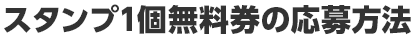 スタンプ1個無料券の応募方法