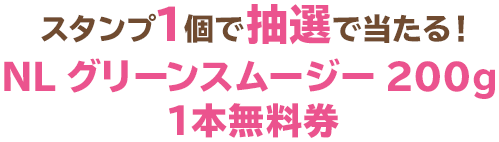 スタンプ1個で抽選で当たる！NL グリーンスムージー 200g 1本無料券