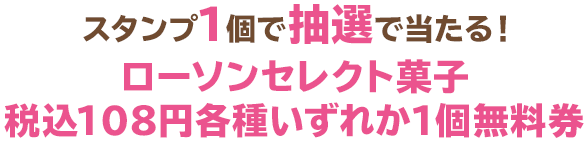 スタンプ1個で抽選で当たる！ローソンセレクト菓子税込108円各種いずれか1個無料券