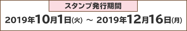 スタンプ発行期間：2019年10月1日(火)～2019年12月16日(月)