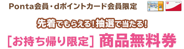 （Ponta会員・dポイントカード会員限定）先着でもらえる！抽選で当たる！商品無料券