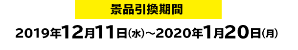 景品引換期間：2019年12月11日(火)～2020年1月20日(月)