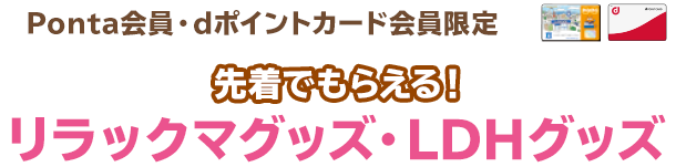 （Ponta会員・dポイントカード会員限定）先着でもらえる！リラックマグッズ・LDHグッズ