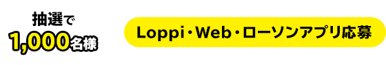 抽選で100名様　Loppi・Web・ローソンアプリ応募