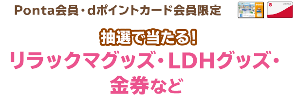 （Ponta会員・dポイントカード会員限定）抽選で当たる！リラックマグッズ・LDHグッズ・金券など