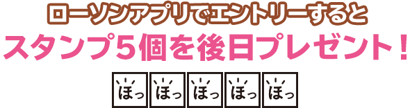 ローソンアプリでエントリーするとスタンプ5個を後日プレゼント！