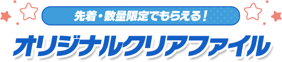 先着・数量限定でもらえる！ オリジナルクリアファイル