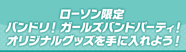 ローソン限定 バンドリ！ ガールズバンドパーティ！ オリジナルグッズを手に入れよう！