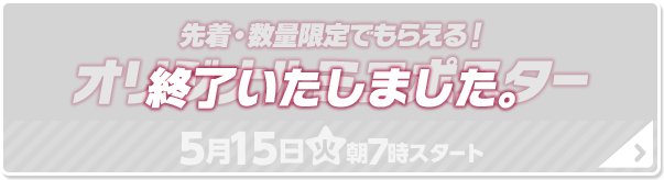 先着・数量限定でもらえる！ オリジナル ミニポスター 終了いたしました