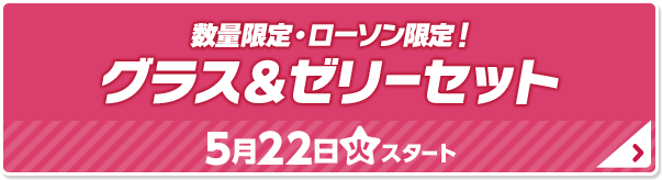 数量限定・ローソン限定！ グラス＆ゼリーセット 5月22日(火)スタート