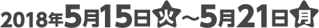 2018年5月15日(火)〜5月21日(月)