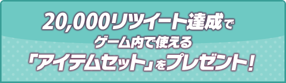 20,000リツイート達成でゲーム内で使える「アイテムセット」をプレゼント！