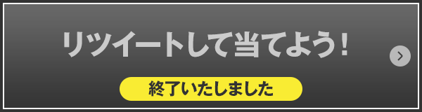 リツイートして当てよう！ 終了いたしました