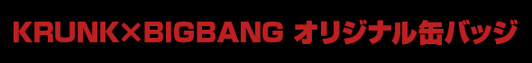 KRUNK×BIGBANG オリジナル缶バッジ