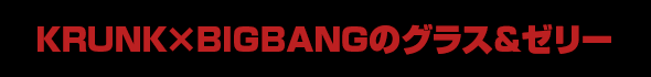KRUNK×BIGBANGのグラス&ゼリー
