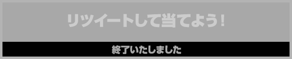 リツイートして当てよう!終了いたしました