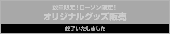 数量限定!ローソン限定!オリジナルグッズ販売終了いたしました