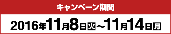 キャンペーン期間 2016年11月8日火〜11月14日月
