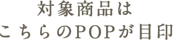 対象商品はこちらのPOPが目印