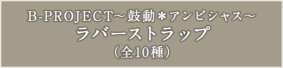 B-PROJECT～鼓動＊アンビシャス～ ラバーストラップ(全10種)